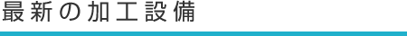 最新の加工設備