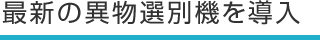 最新の異物選別機を導入