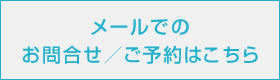 メールでのお問合せ／ご予約はこちら